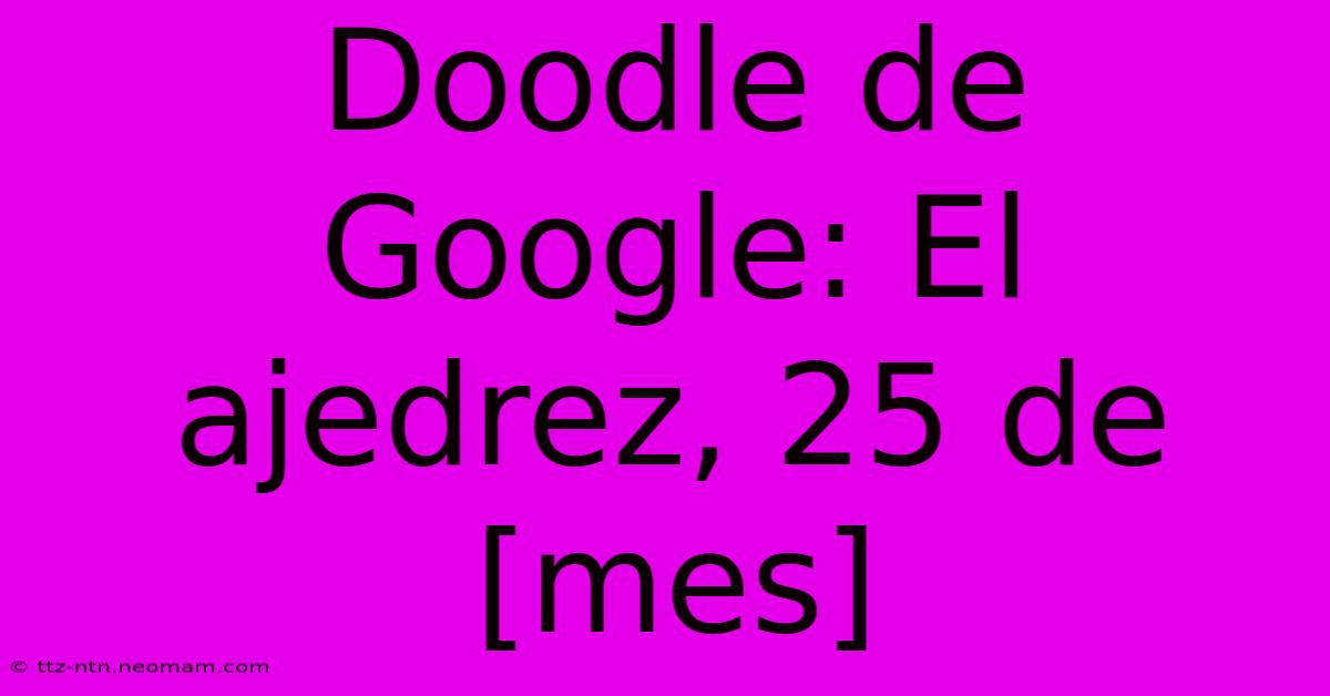 Doodle De Google: El Ajedrez, 25 De [mes]