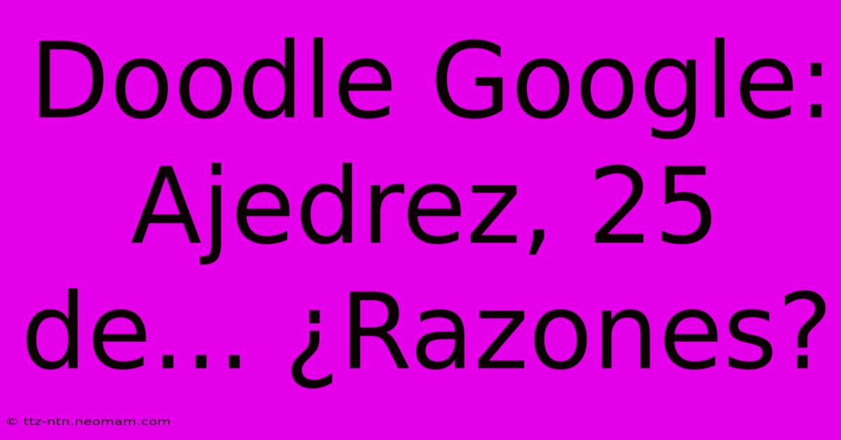 Doodle Google: Ajedrez, 25 De... ¿Razones?