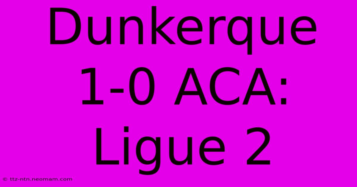 Dunkerque 1-0 ACA: Ligue 2