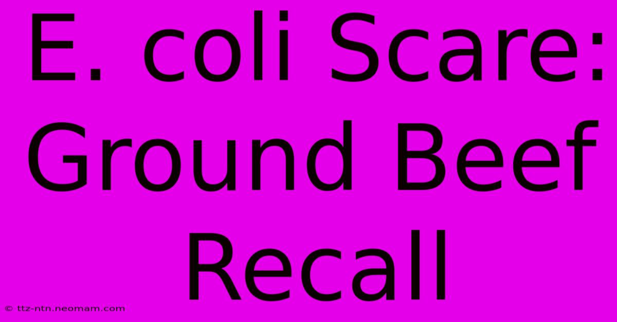 E. Coli Scare: Ground Beef Recall