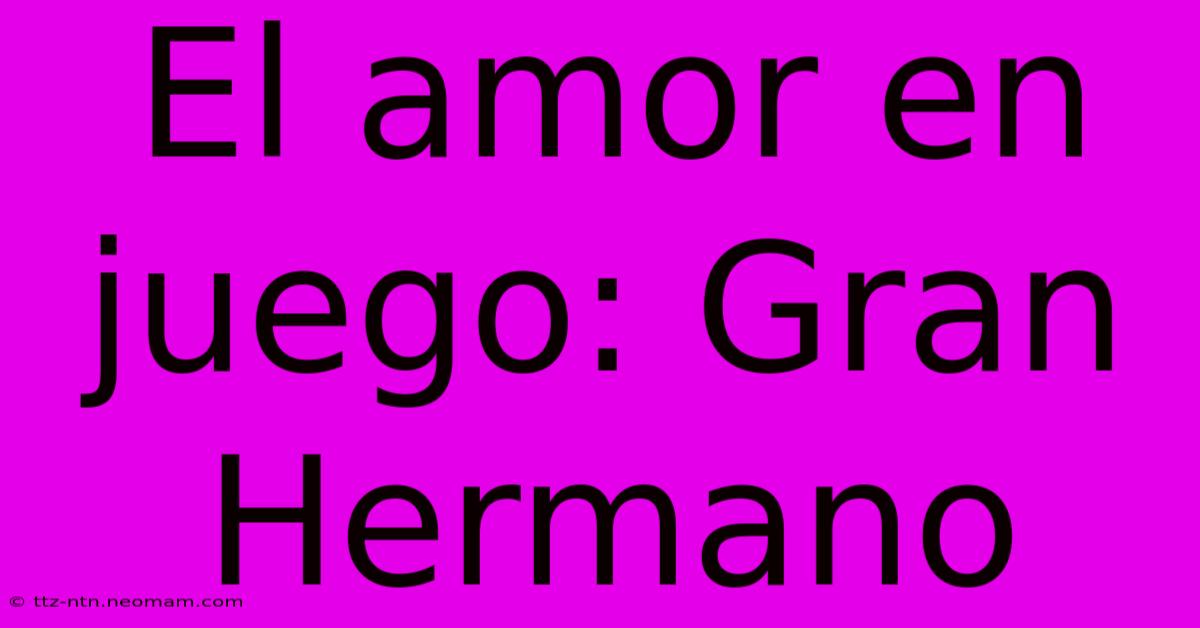 El Amor En Juego: Gran Hermano