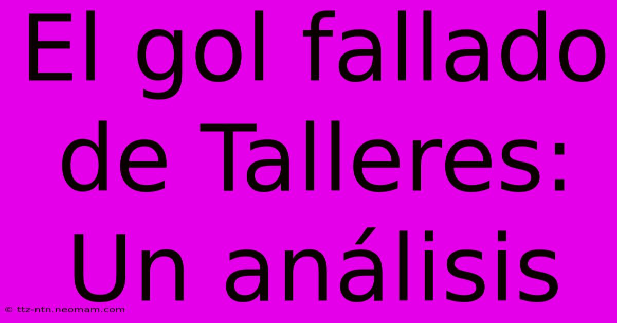 El Gol Fallado De Talleres: Un Análisis