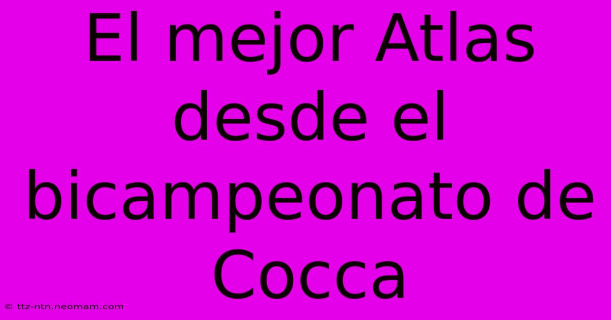 El Mejor Atlas Desde El Bicampeonato De Cocca