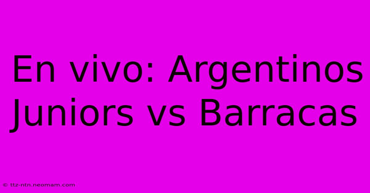 En Vivo: Argentinos Juniors Vs Barracas