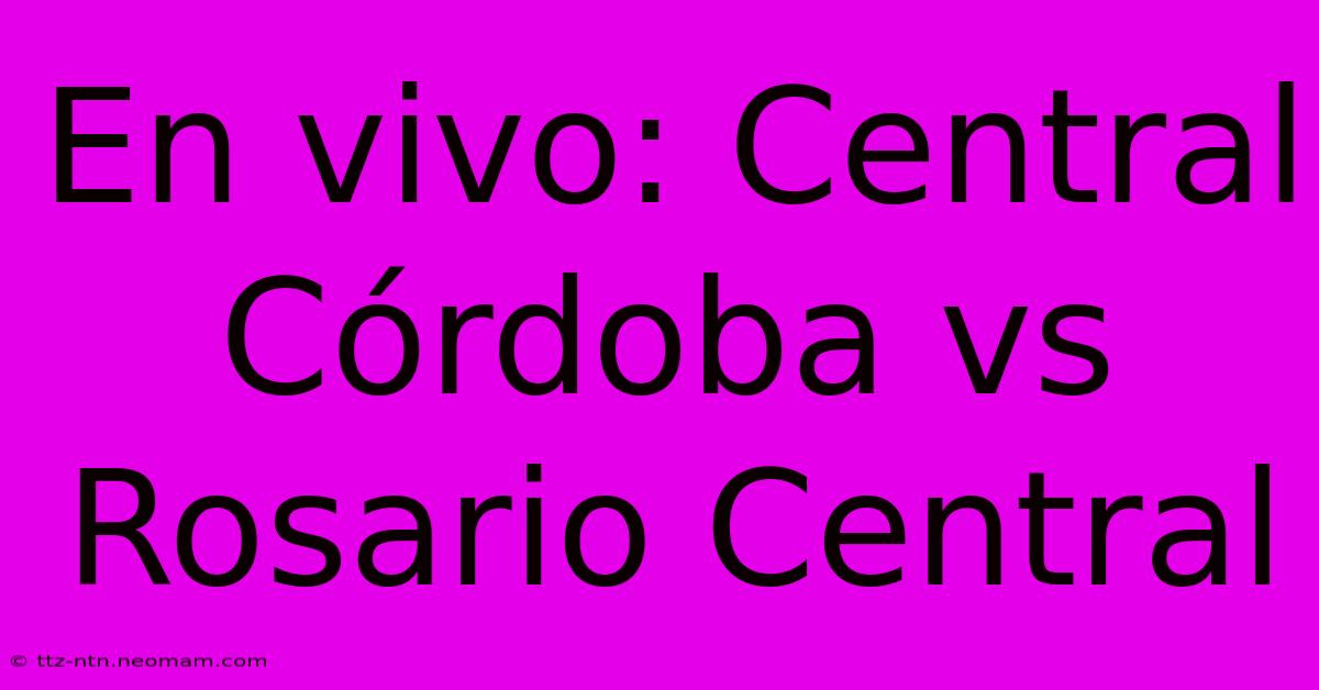 En Vivo: Central Córdoba Vs Rosario Central