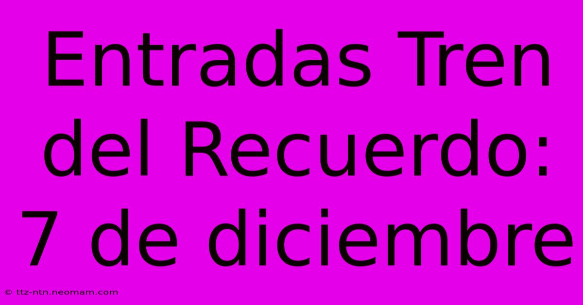 Entradas Tren Del Recuerdo: 7 De Diciembre