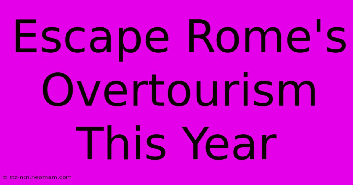 Escape Rome's Overtourism This Year