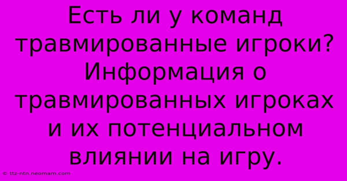 Есть Ли У Команд Травмированные Игроки?  Информация О Травмированных Игроках И Их Потенциальном Влиянии На Игру.