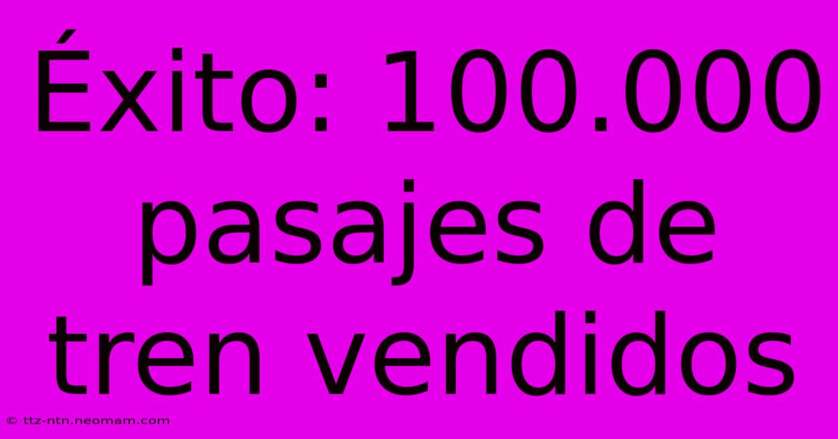 Éxito: 100.000 Pasajes De Tren Vendidos