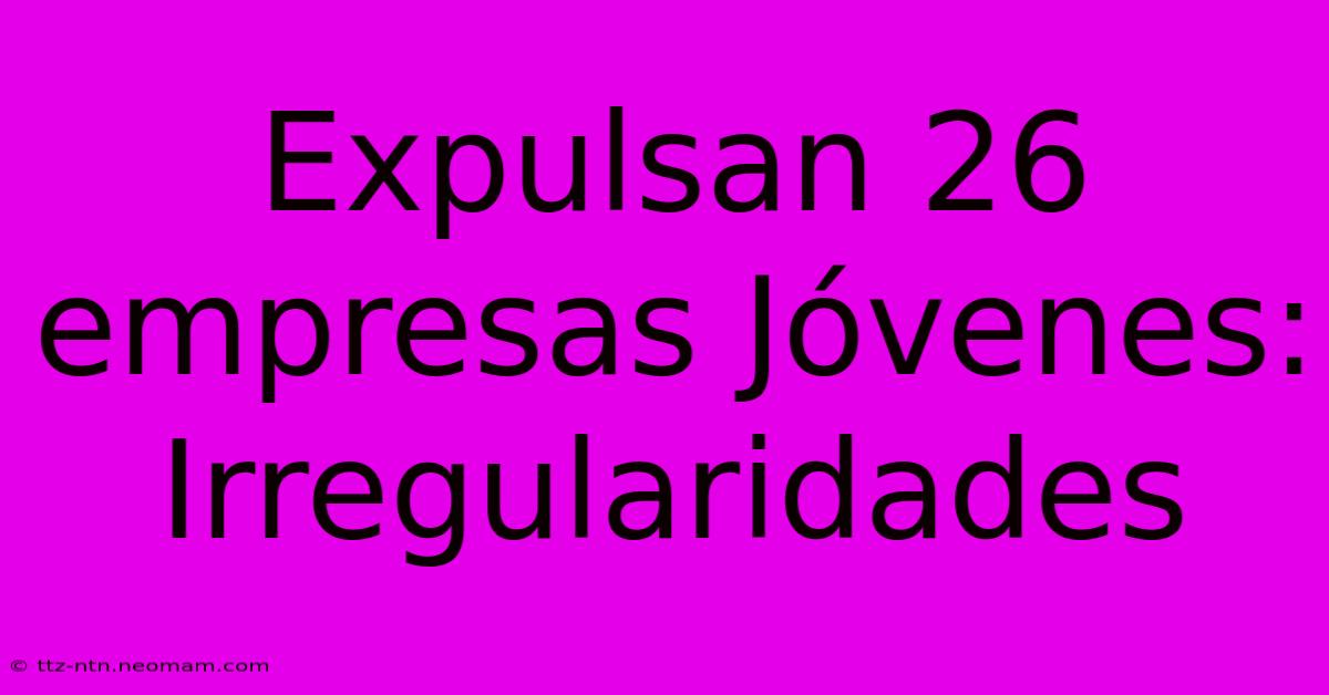 Expulsan 26 Empresas Jóvenes: Irregularidades