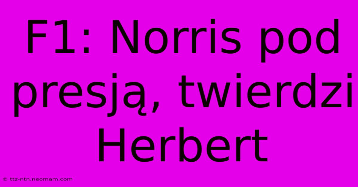 F1: Norris Pod Presją, Twierdzi Herbert