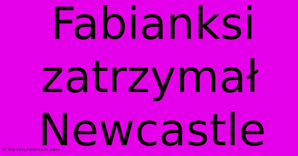 Fabianksi Zatrzymał Newcastle