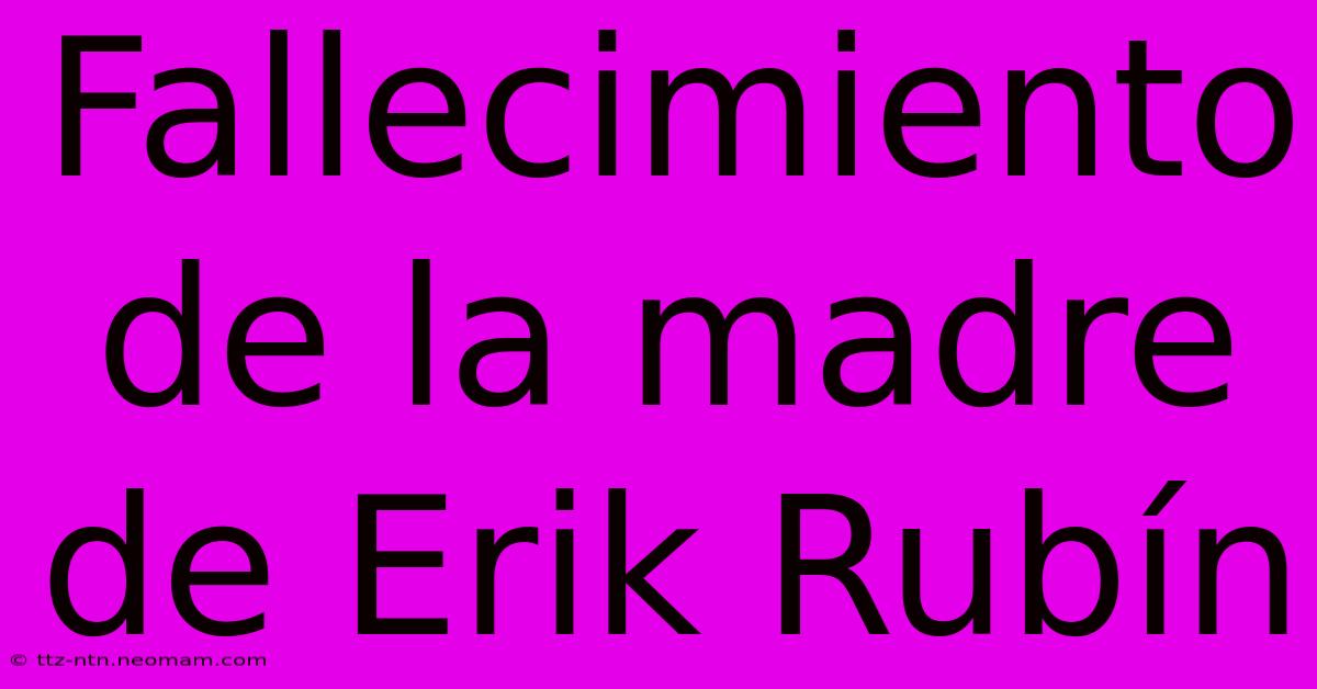 Fallecimiento De La Madre De Erik Rubín