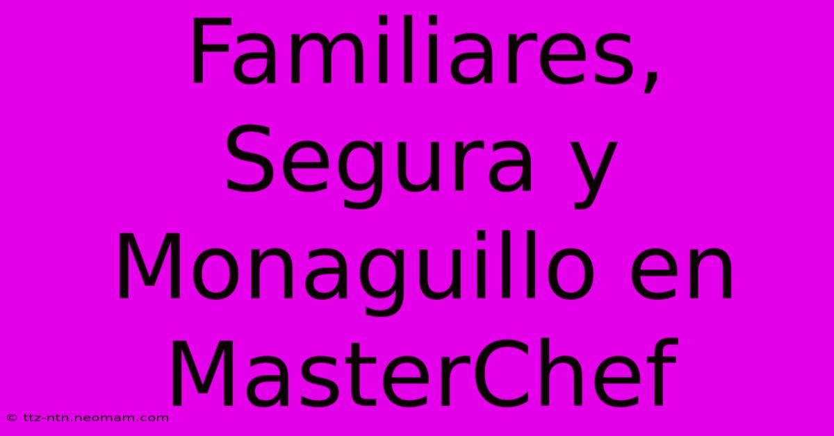 Familiares, Segura Y Monaguillo En MasterChef