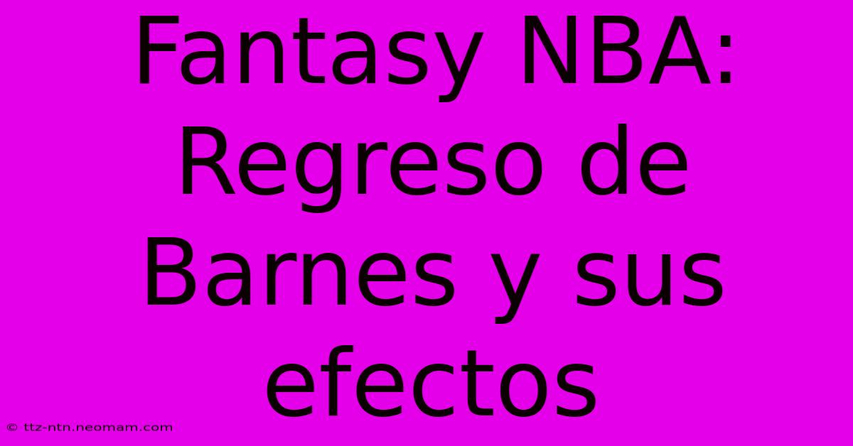 Fantasy NBA: Regreso De Barnes Y Sus Efectos