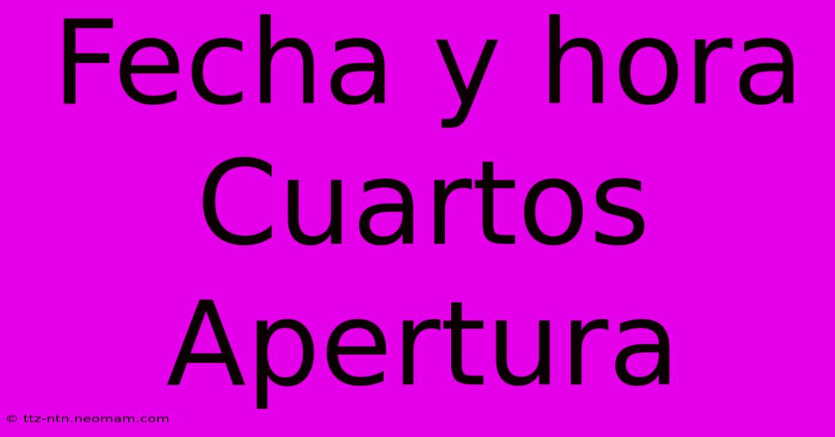 Fecha Y Hora Cuartos Apertura