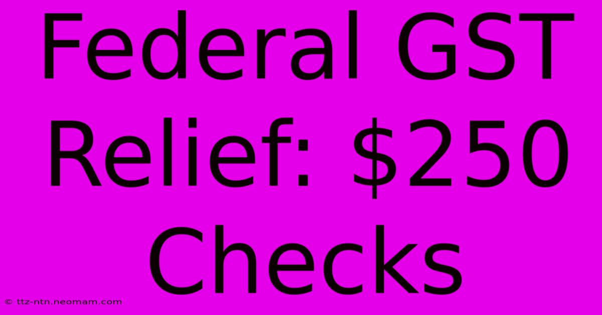 Federal GST Relief: $250 Checks