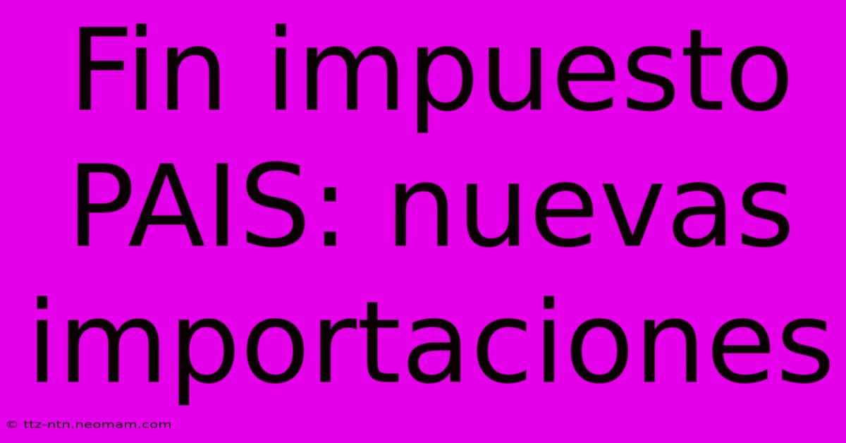 Fin Impuesto PAIS: Nuevas Importaciones