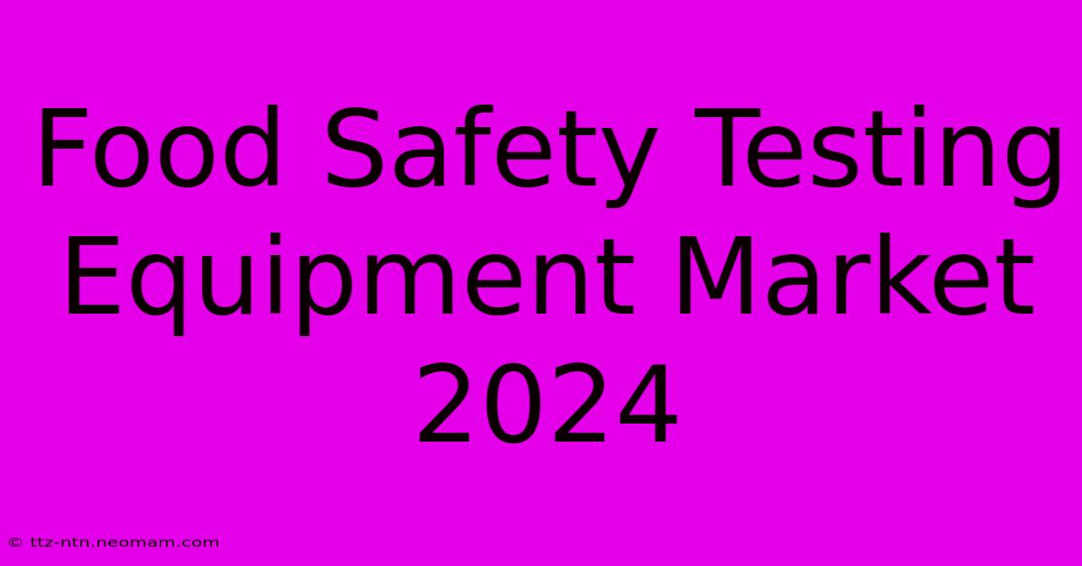 Food Safety Testing Equipment Market 2024