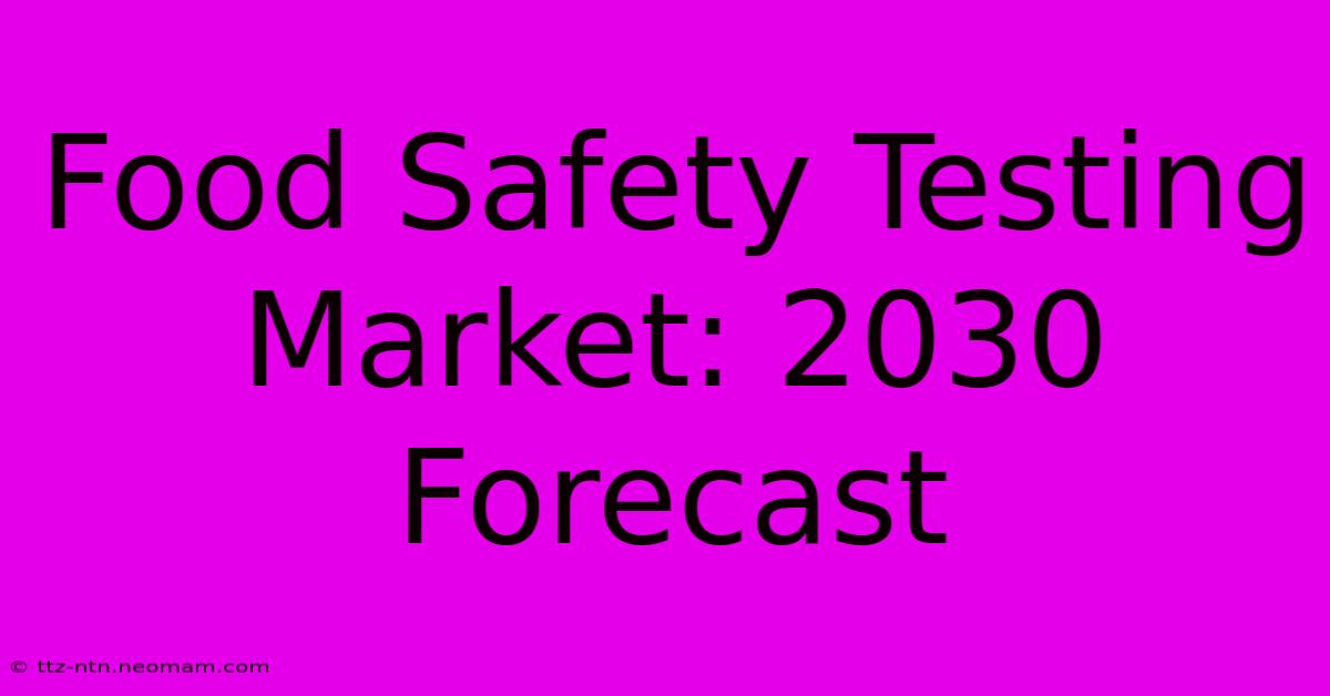 Food Safety Testing Market: 2030 Forecast