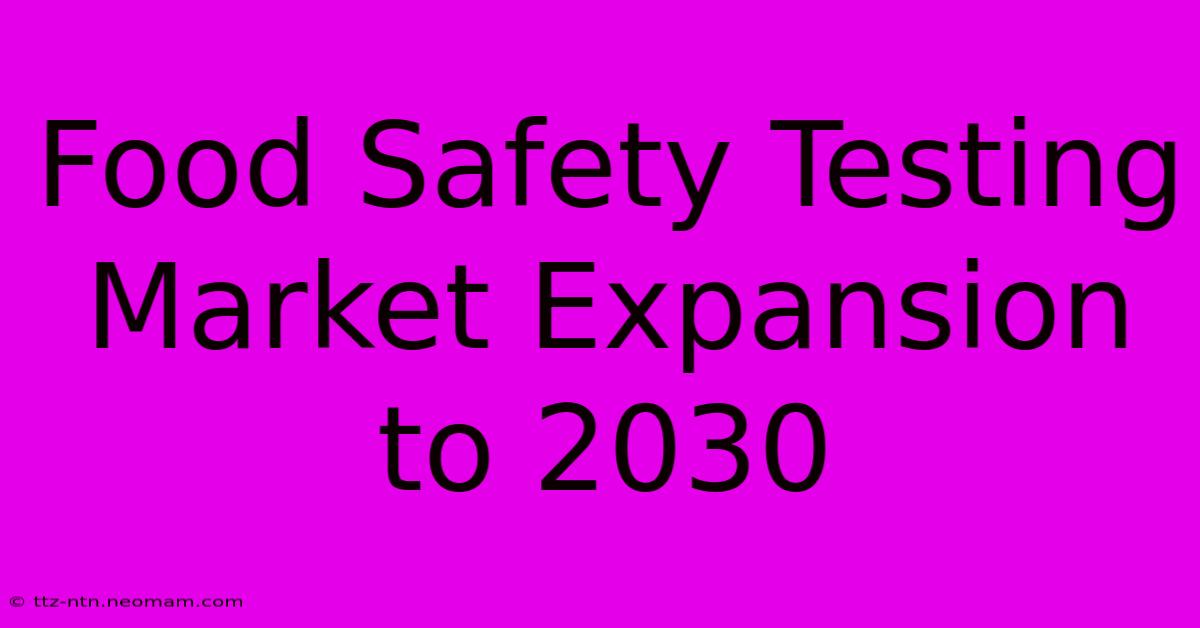 Food Safety Testing Market Expansion To 2030