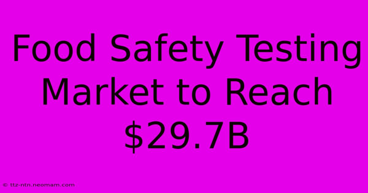 Food Safety Testing Market To Reach $29.7B