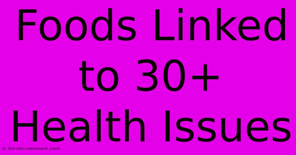 Foods Linked To 30+ Health Issues