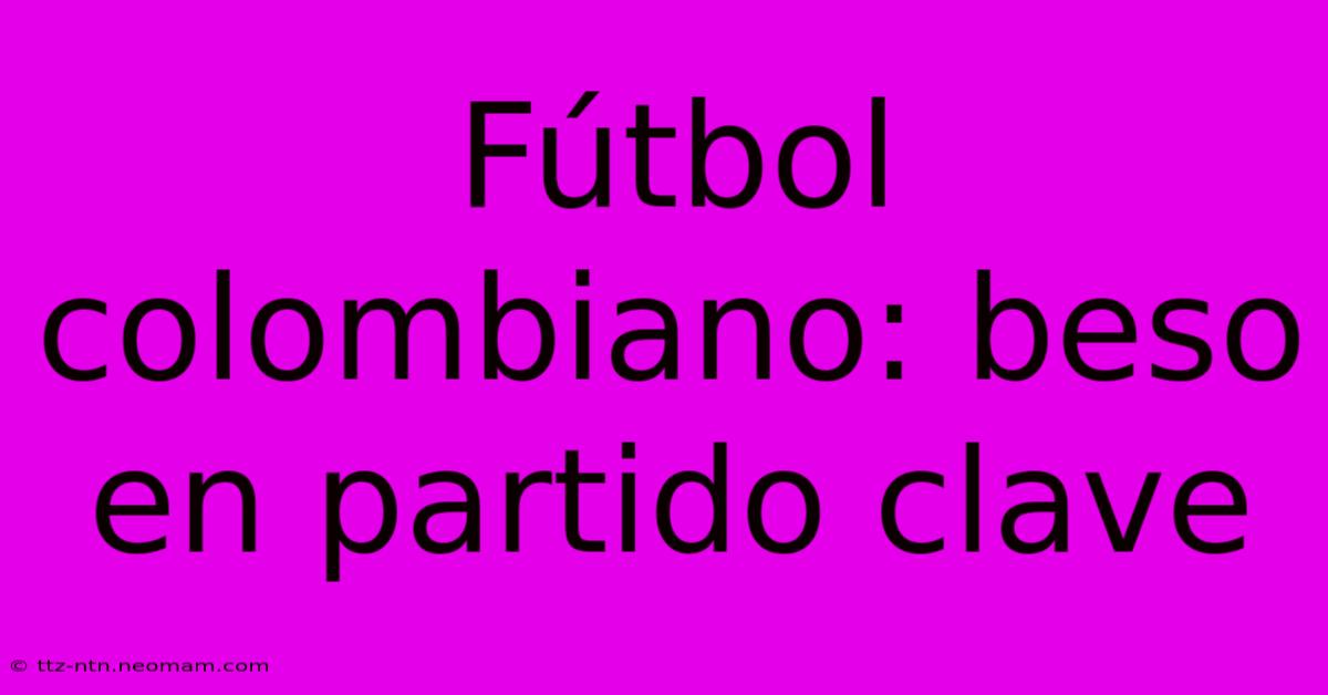 Fútbol Colombiano: Beso En Partido Clave