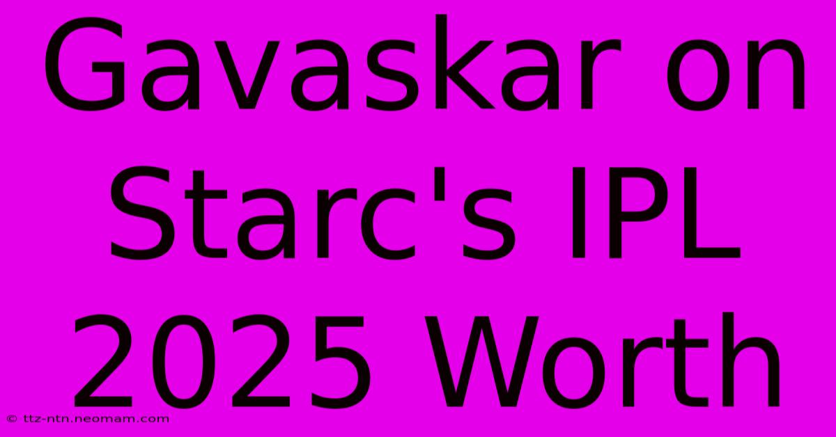 Gavaskar On Starc's IPL 2025 Worth