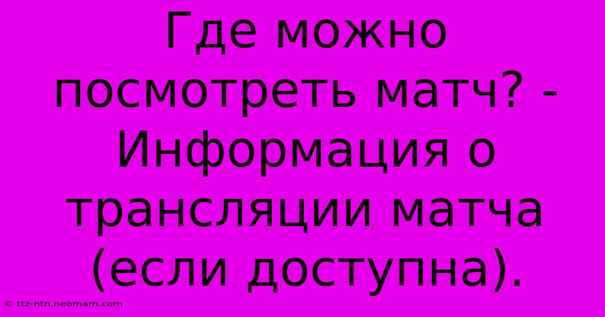 Где Можно Посмотреть Матч? -  Информация О Трансляции Матча (если Доступна).