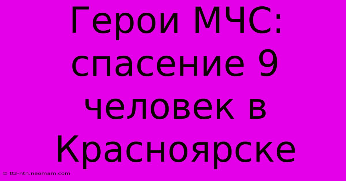 Герои МЧС: Спасение 9 Человек В Красноярске