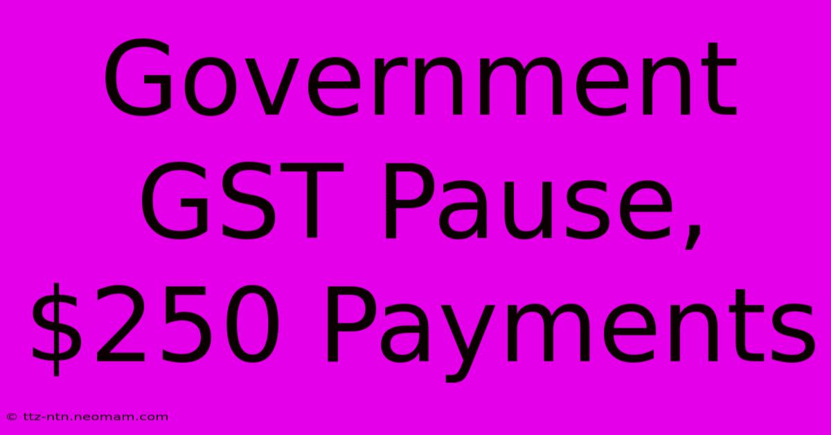 Government GST Pause, $250 Payments