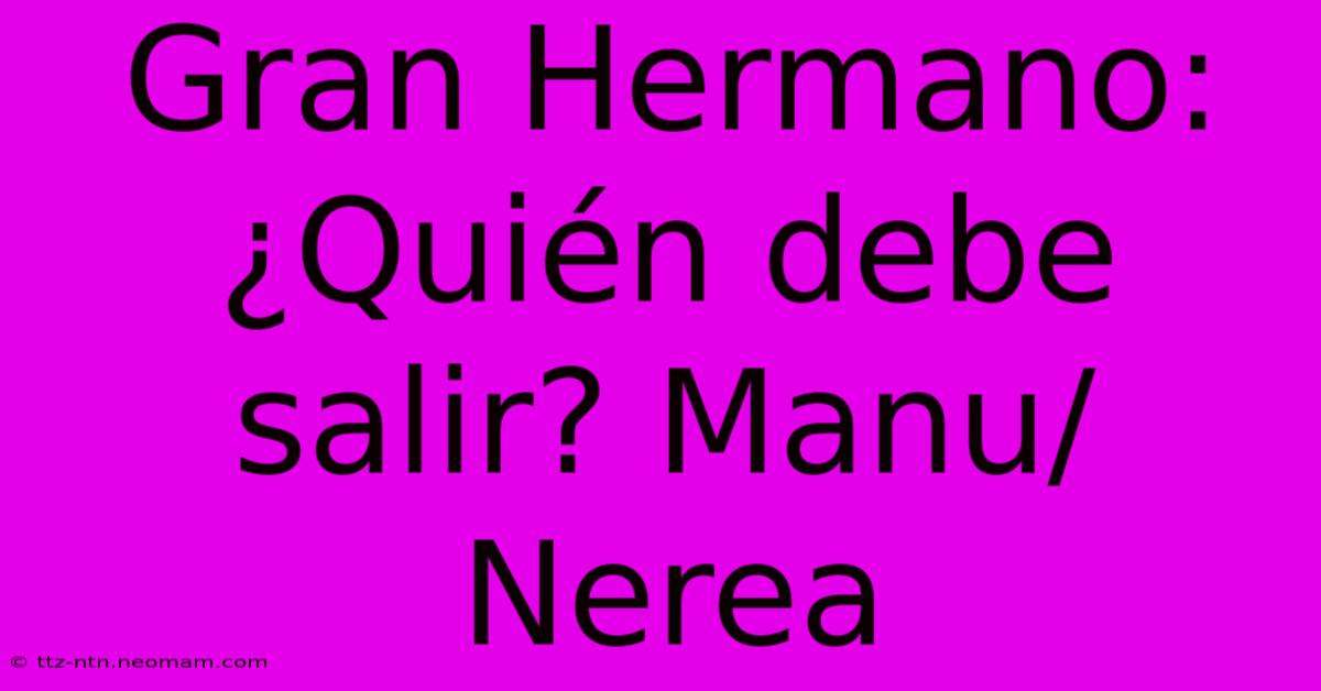 Gran Hermano: ¿Quién Debe Salir? Manu/Nerea