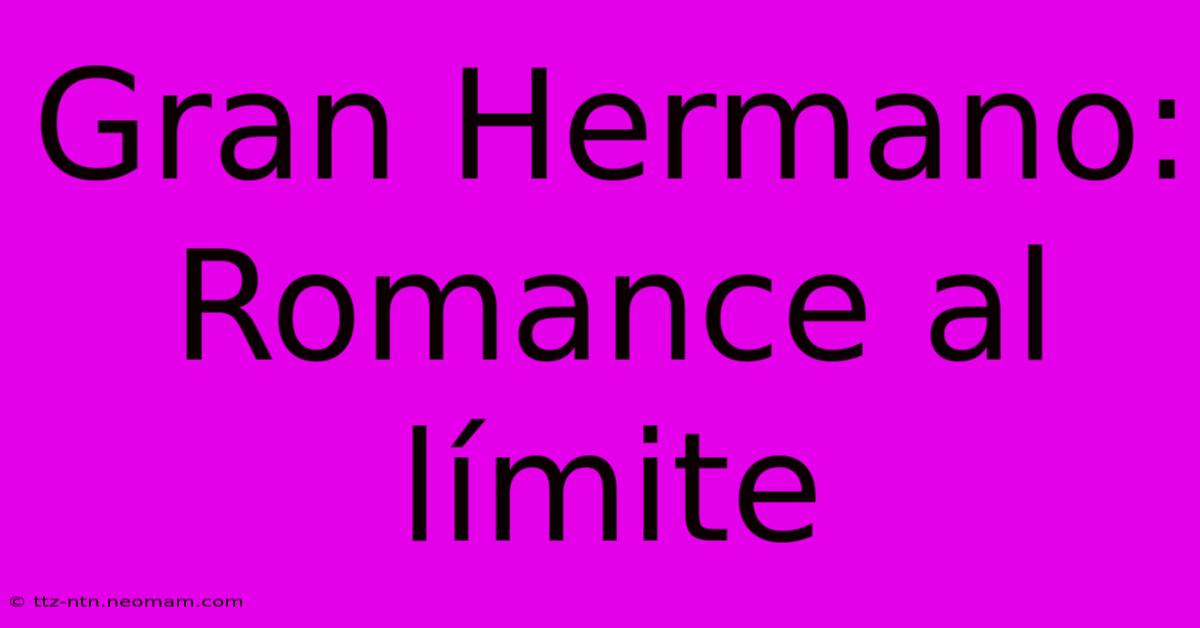 Gran Hermano: Romance Al Límite