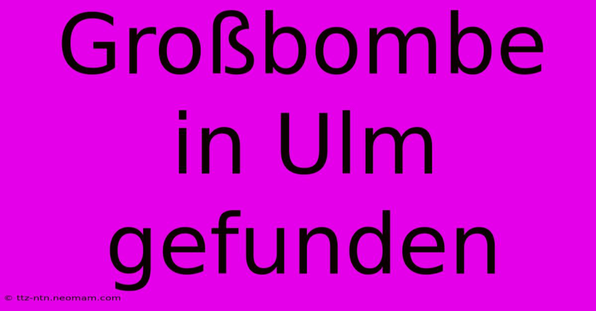 Großbombe In Ulm Gefunden