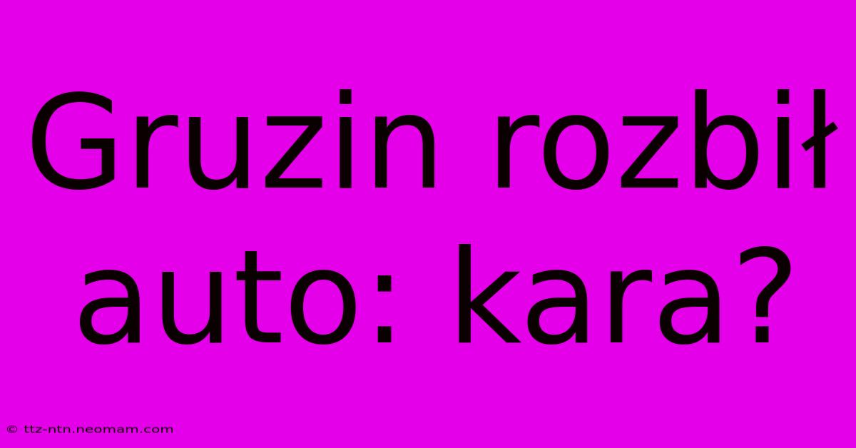 Gruzin Rozbił Auto: Kara?