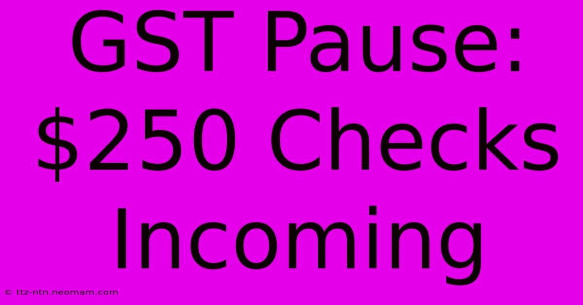 GST Pause: $250 Checks Incoming