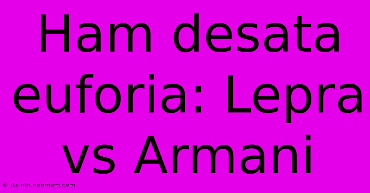 Ham Desata Euforia: Lepra Vs Armani