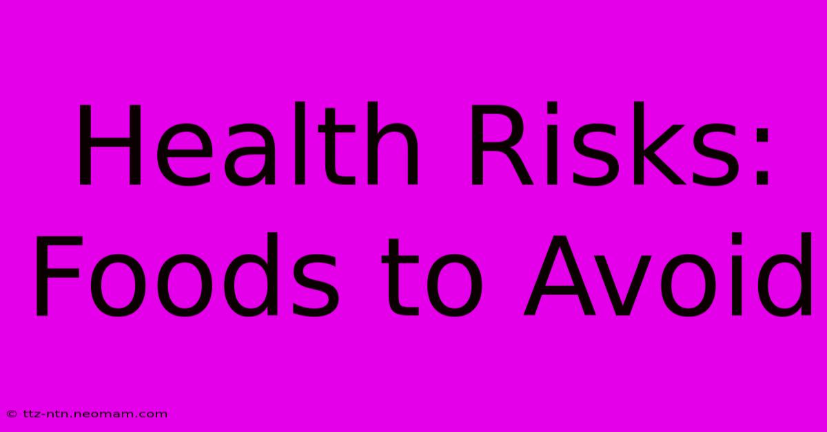 Health Risks: Foods To Avoid