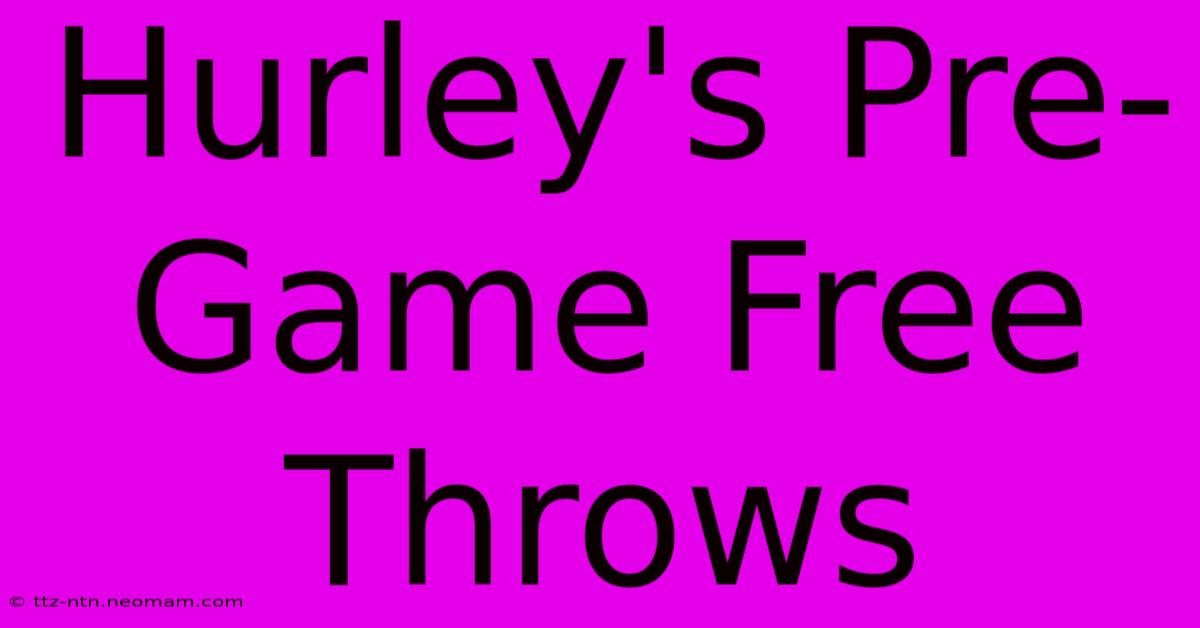 Hurley's Pre-Game Free Throws