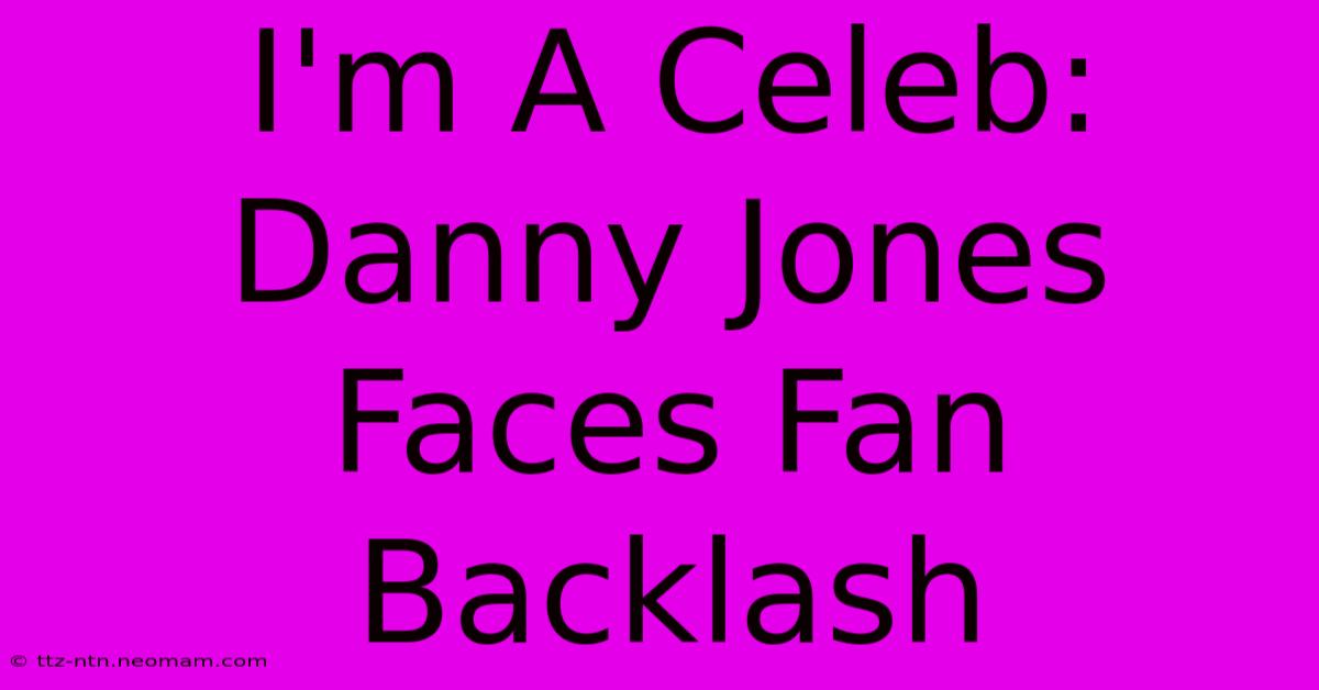 I'm A Celeb: Danny Jones Faces Fan Backlash