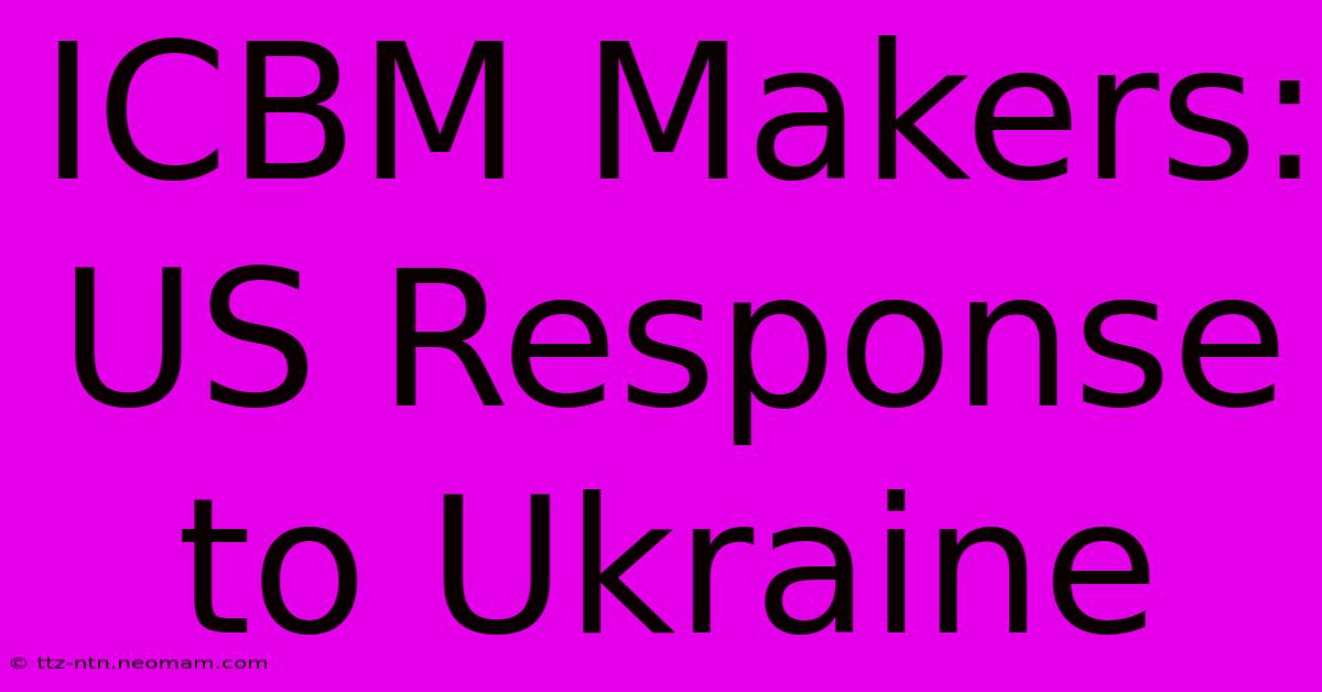 ICBM Makers: US Response To Ukraine