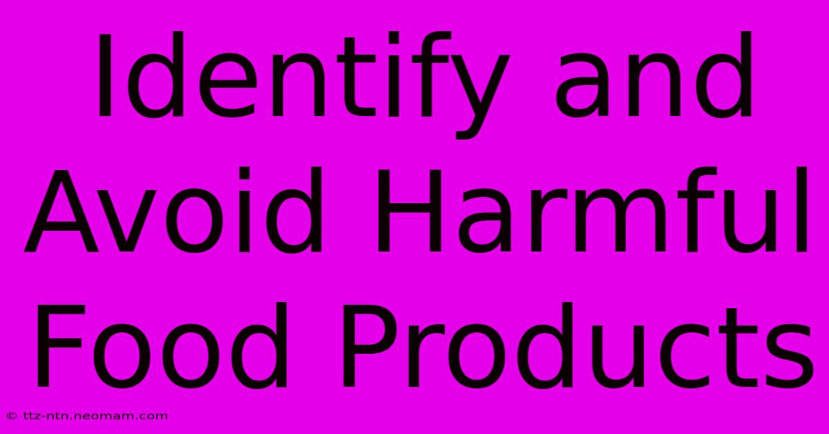 Identify And Avoid Harmful Food Products