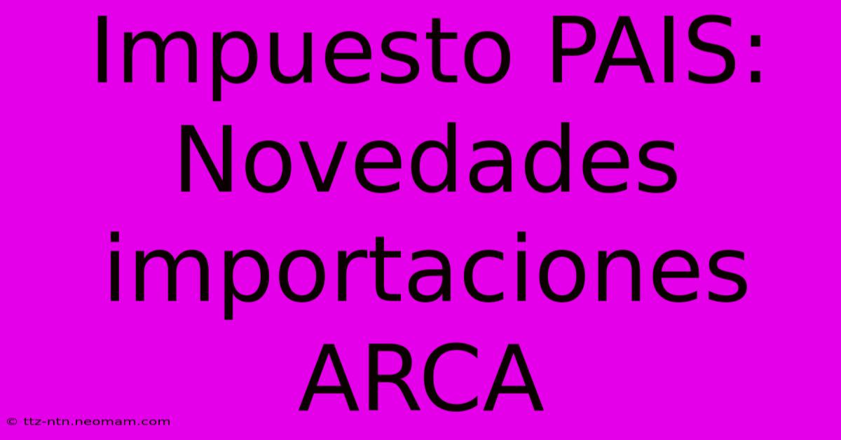 Impuesto PAIS: Novedades Importaciones ARCA