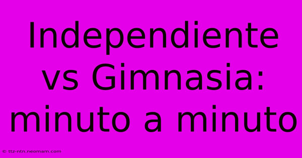 Independiente Vs Gimnasia: Minuto A Minuto