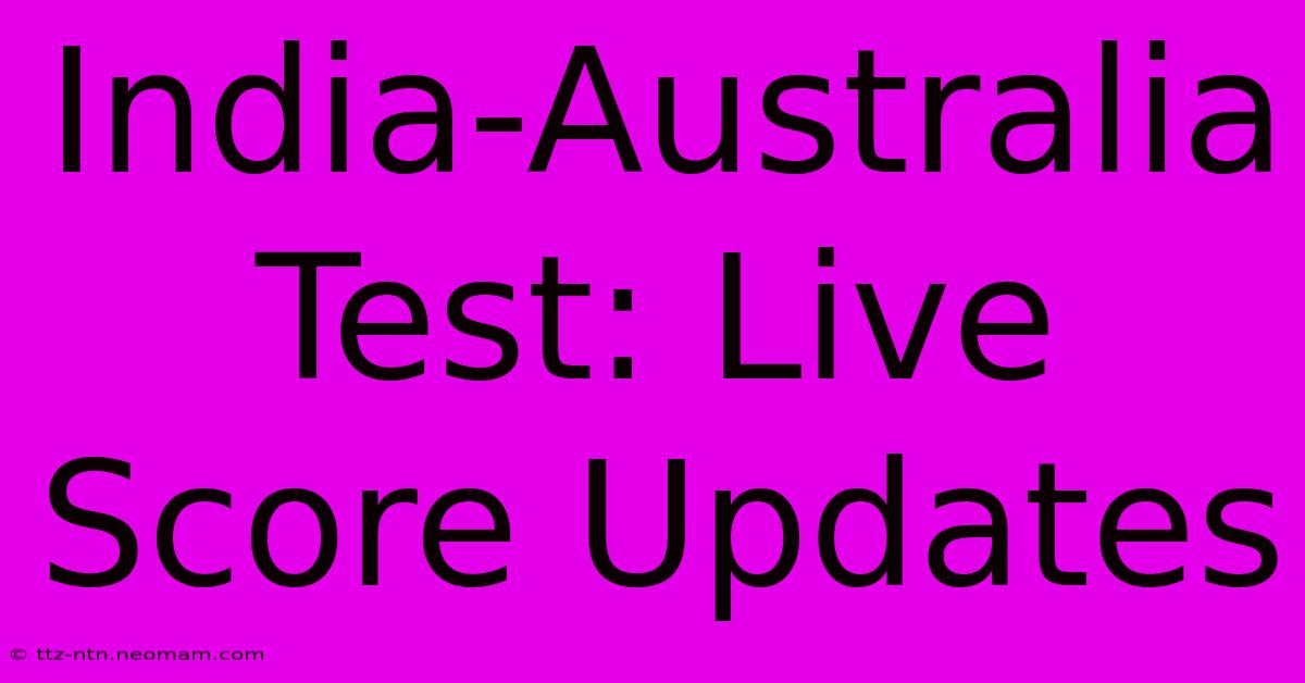 India-Australia Test: Live Score Updates