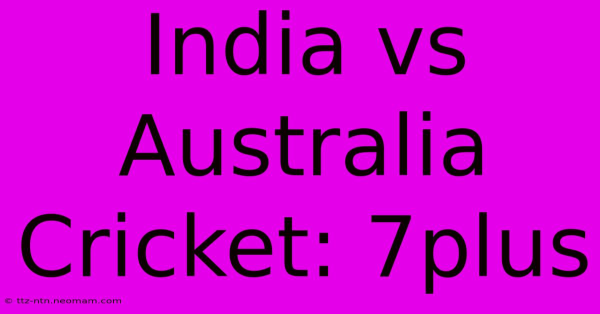 India Vs Australia Cricket: 7plus