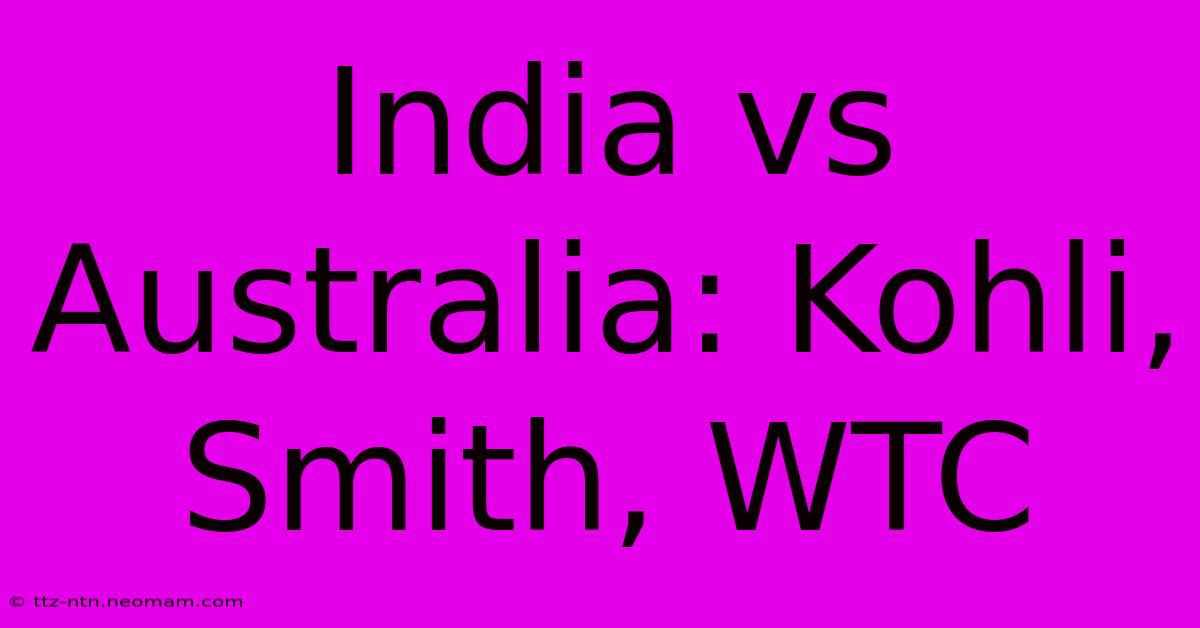 India Vs Australia: Kohli, Smith, WTC