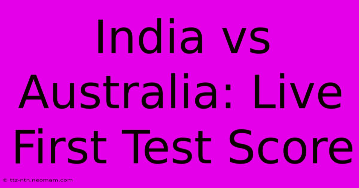 India Vs Australia: Live First Test Score