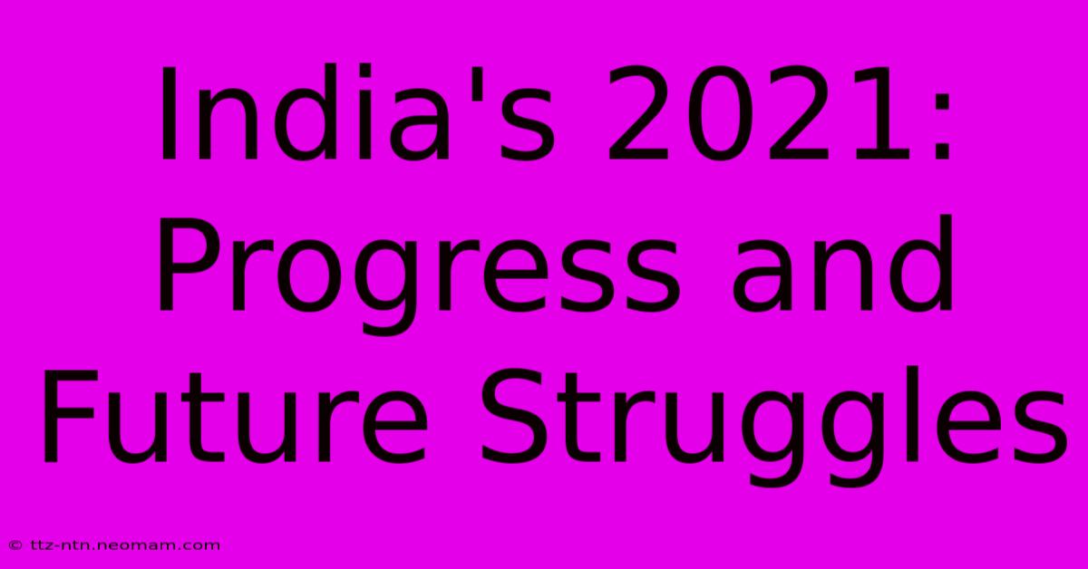 India's 2021: Progress And Future Struggles